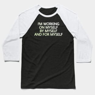 I'M WORKING ON MYSELF, BY MYSELF AND FOR MYSELF Baseball T-Shirt